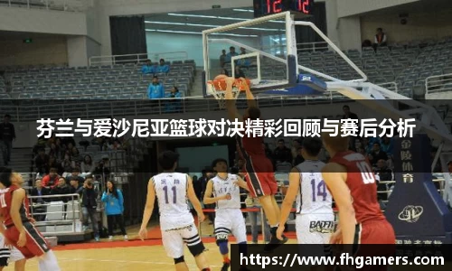 芬兰与爱沙尼亚篮球对决精彩回顾与赛后分析