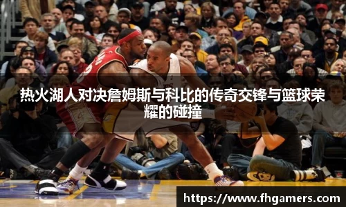 热火湖人对决詹姆斯与科比的传奇交锋与篮球荣耀的碰撞