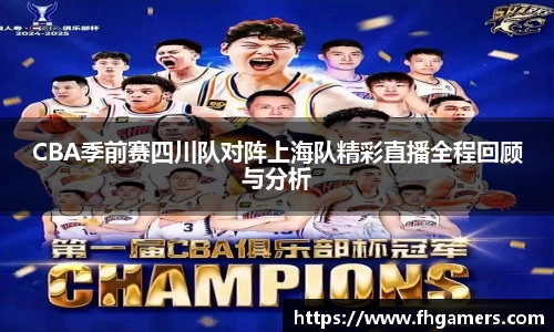 CBA季前赛四川队对阵上海队精彩直播全程回顾与分析
